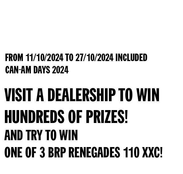 from 11/10/2024 to 27/10/2024 included Can-Am Days 2024 - Visit a dealership to win hundreds of prizes! And try to win one of 3 BRP Renegades 110 XXC!