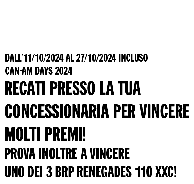 Dall’11/10/2024 al 27/10/2024 incluso Can-Am Days 2024 - Recati presso la tua concessionaria per vincere molti premi! Prova inoltre a vincere uno dei 3 BRP Renegades 110 XXC!