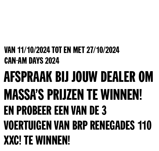 van 11/10/2024 tot en met 27/10/2024 Can-Am Days 2024 - Afspraak bij jouw dealer om massa’s prijzen te winnen! En probeer een van de 3 voertuigen van BRP Renegades 110 XXC! te winnen!